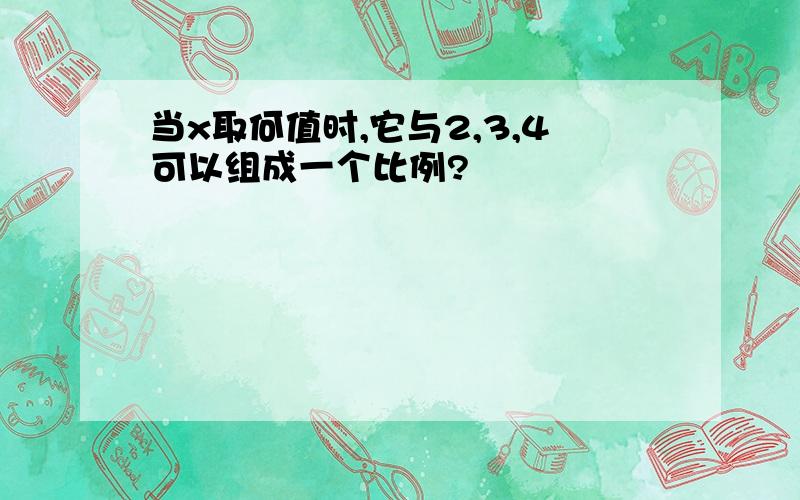 当x取何值时,它与2,3,4可以组成一个比例?