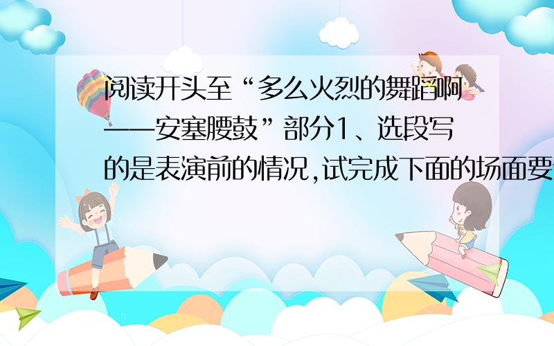 阅读开头至“多么火烈的舞蹈啊——安塞腰鼓”部分1、选段写的是表演前的情况,试完成下面的场面要素填写（1）、背景 （2）、人物 （3）、性格 （4）、神情 （5）、腰鼓（6）这样写的好