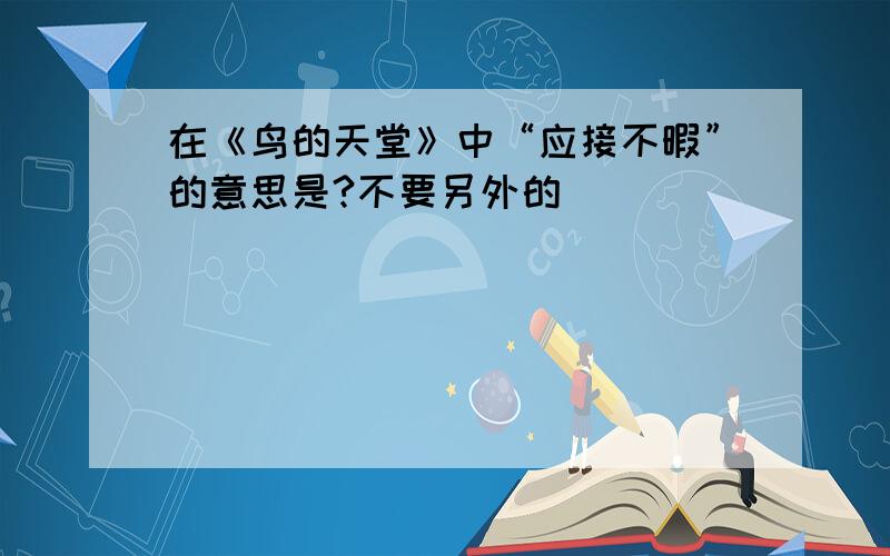 在《鸟的天堂》中“应接不暇”的意思是?不要另外的