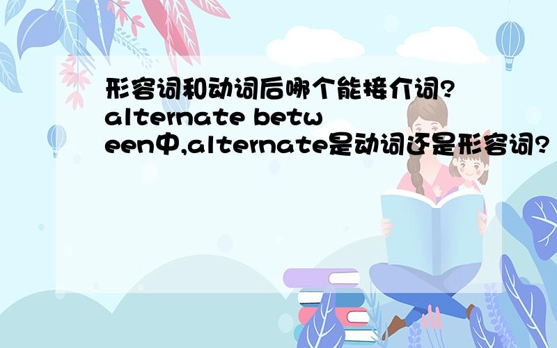 形容词和动词后哪个能接介词?alternate between中,alternate是动词还是形容词?