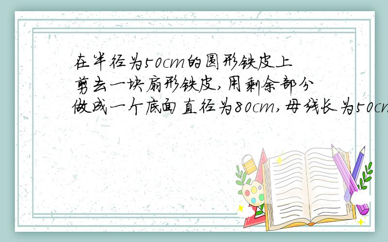 在半径为50cm的圆形铁皮上剪去一块扇形铁皮,用剩余部分做成一个底面直径为80cm,母线长为50cm的圆锥形烟囱帽,则剪去部分的圆心角是（ ）A.228°B.144°C.72°D.36°☞要求：