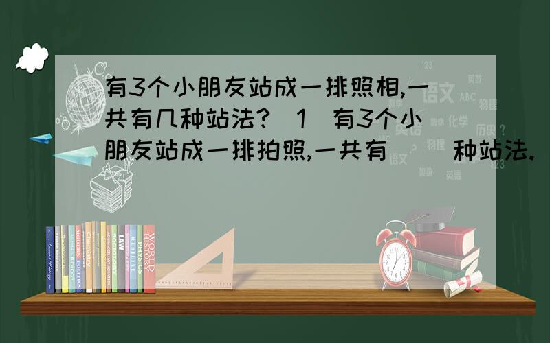 有3个小朋友站成一排照相,一共有几种站法?（1）有3个小朋友站成一排拍照,一共有（ ）种站法.（2）有4个小朋友通电话,每两人之间通一次电话,一共需通（ ）次电话.