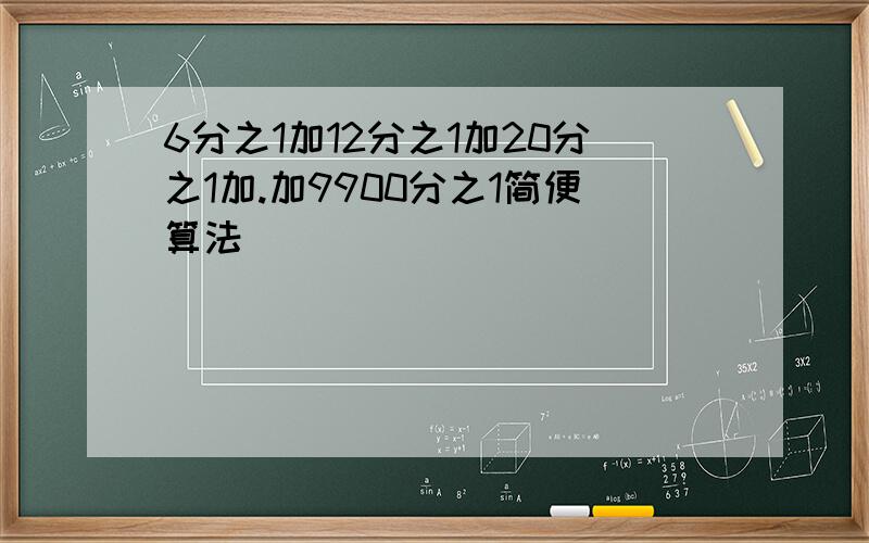 6分之1加12分之1加20分之1加.加9900分之1简便算法