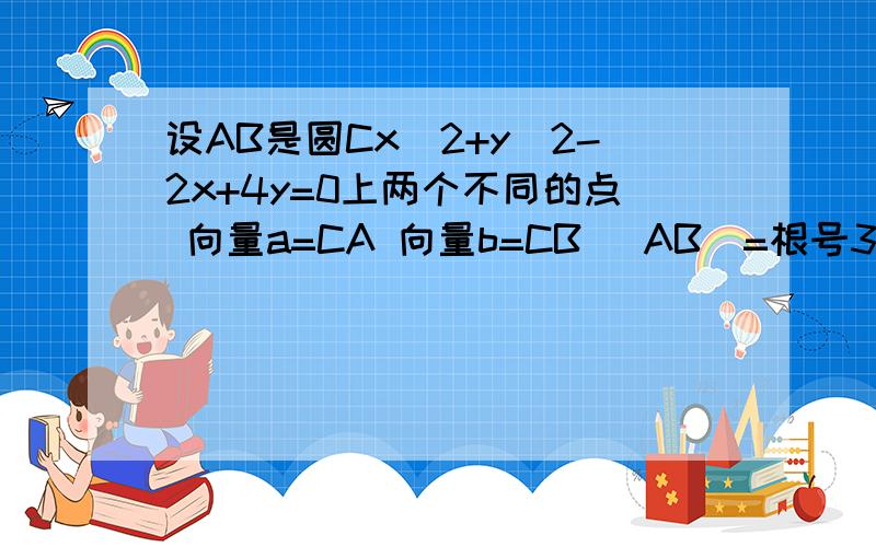 设AB是圆Cx^2+y^2-2x+4y=0上两个不同的点 向量a=CA 向量b=CB |AB|=根号3若向量a b 具有关系|ka+b|=根号3|a-kb|(k>0) ,求向量a b 夹角的取值范围.求详细答案及解析