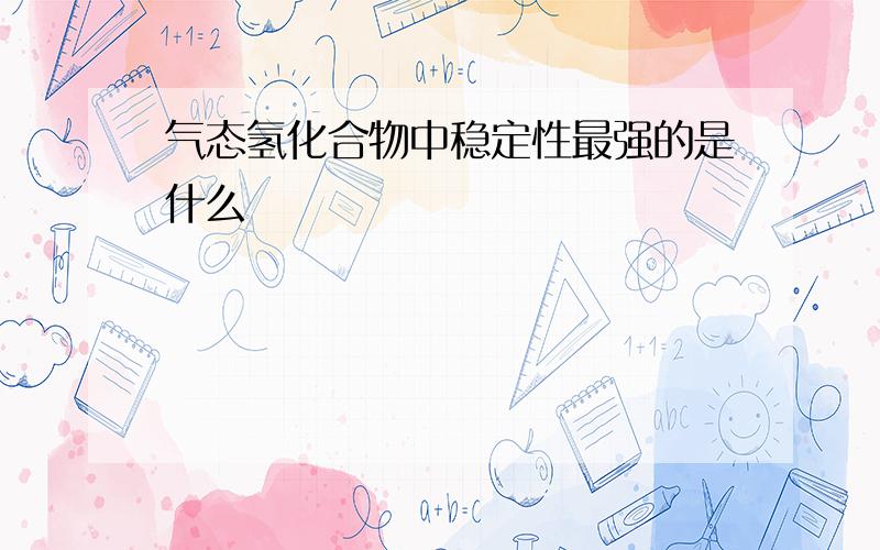 气态氢化合物中稳定性最强的是什么