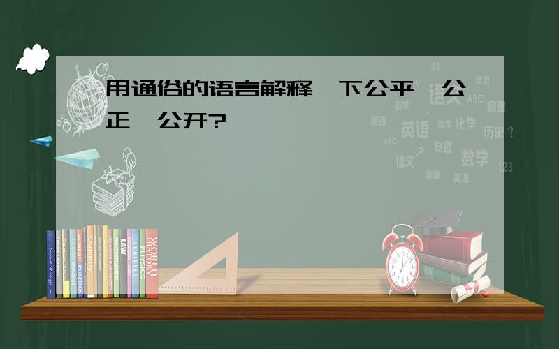 用通俗的语言解释一下公平、公正、公开?