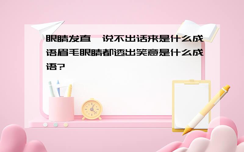 眼睛发直,说不出话来是什么成语眉毛眼睛都透出笑意是什么成语?