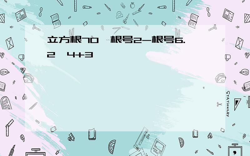 立方根70×根号2-根号6.2÷4+3