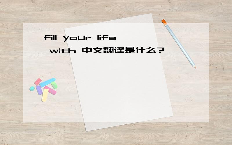 fill your life with 中文翻译是什么?