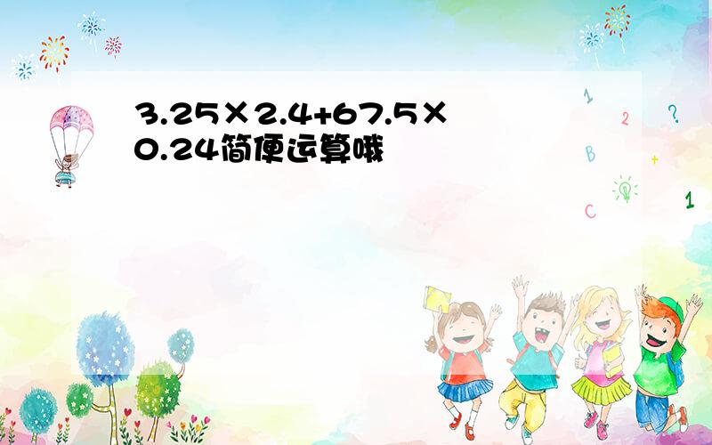 3.25×2.4+67.5×0.24简便运算哦