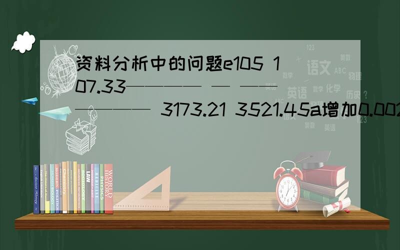 资料分析中的问题e105 107.33———— — —————— 3173.21 3521.45a增加0.0025 b减少0.0025c增加0.0125 d减少0.0125用什么方法能最快得到选项.题目是两个除法相减.