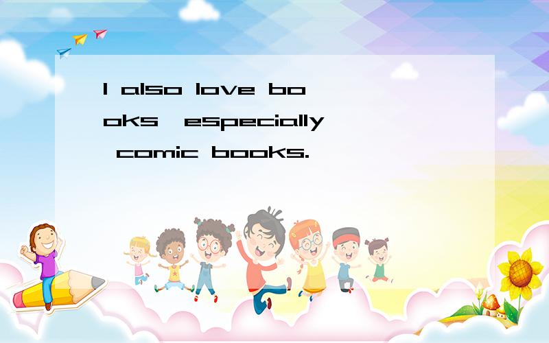 I also love books,especially comic books.