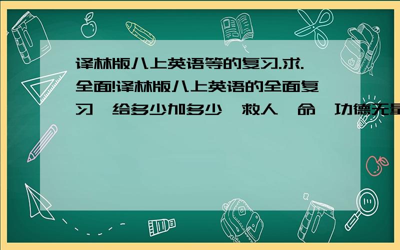 译林版八上英语等的复习.求.全面!译林版八上英语的全面复习,给多少加多少,救人一命,功德无量啊!