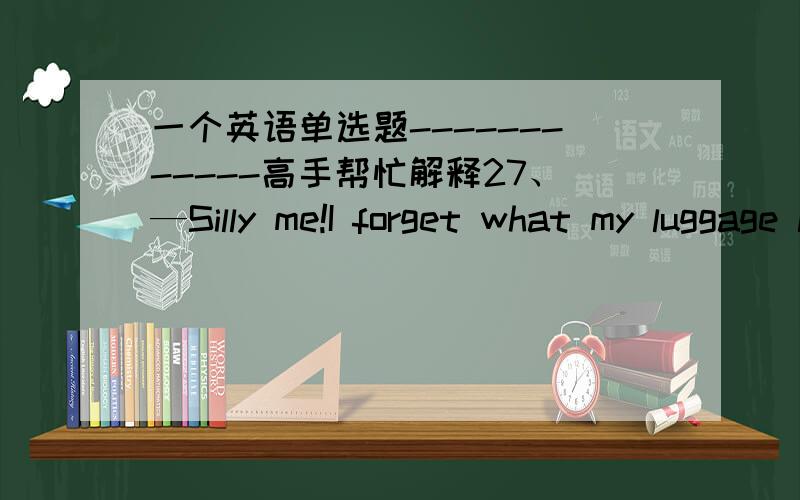 一个英语单选题------------高手帮忙解释27、—Silly me!I forget what my luggage looks like.—What do you think of _____ over there?A：the one B：this C：it D：that答案是D项,说代替luggage,luggage是不可数名词,it不也可