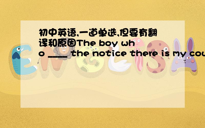 初中英语,一道单选,但要有翻译和原因The boy who ____ the notice there is my cousin.A.put off B.puts off C.is putting up D.is putting.