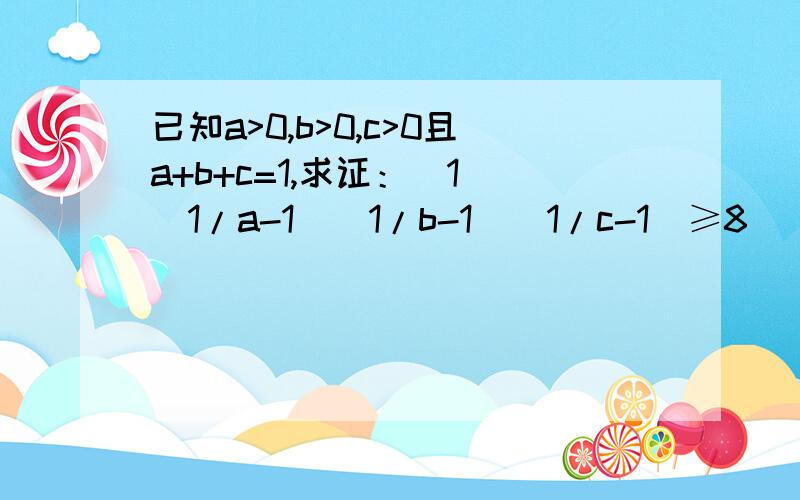 已知a>0,b>0,c>0且a+b+c=1,求证：（1）(1/a-1)(1/b-1)(1/c-1)≥8 (2)(1/a+1/b+1/c)≥9已知a>0,b>0,c>0且a+b+c=1,求证：（1）(1/a-1)(1/b-1)(1/c-1)≥8 (2)(1/a+1/b+1/c)≥9