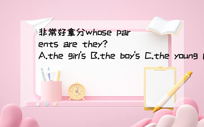 非常好拿分whose parents are they?A.the girl's B.the boy's C.the young pioneers' D.both A and B（A、B都是）