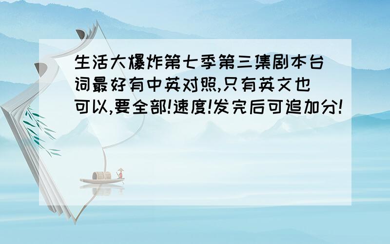 生活大爆炸第七季第三集剧本台词最好有中英对照,只有英文也可以,要全部!速度!发完后可追加分!