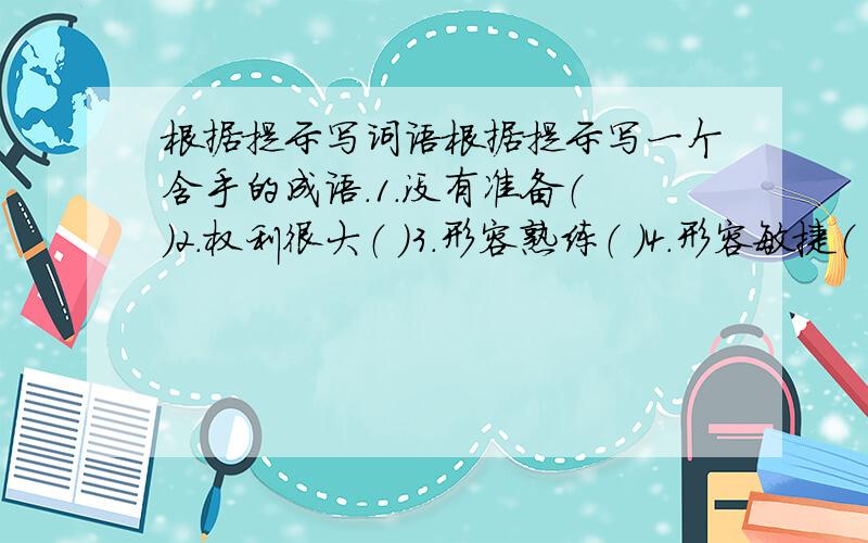 根据提示写词语根据提示写一个含手的成语.1.没有准备（ ）2.权利很大（ ）3.形容熟练（ ）4.形容敏捷（ ）5.重归于好（ ）