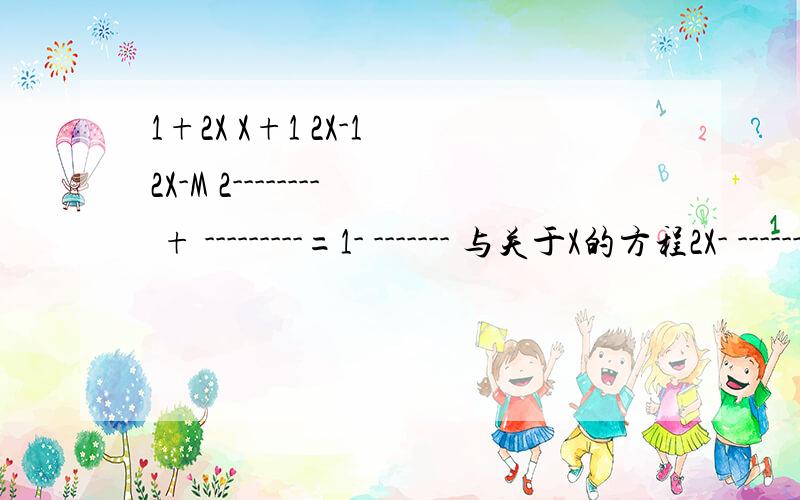 1+2X X+1 2X-1 2X-M 2-------- + ---------=1- ------- 与关于X的方程2X- --------=-----M-6X的解相同,求M的值6 3 2 3 3