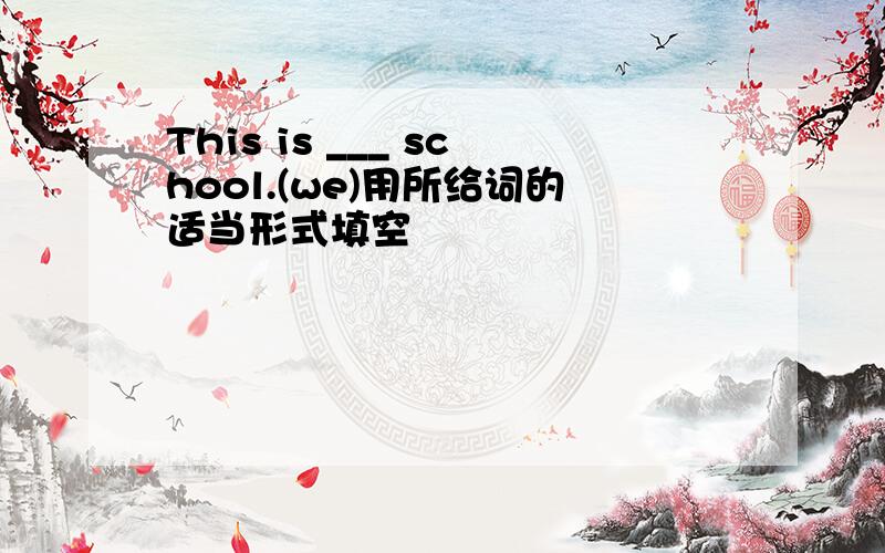 This is ___ school.(we)用所给词的适当形式填空