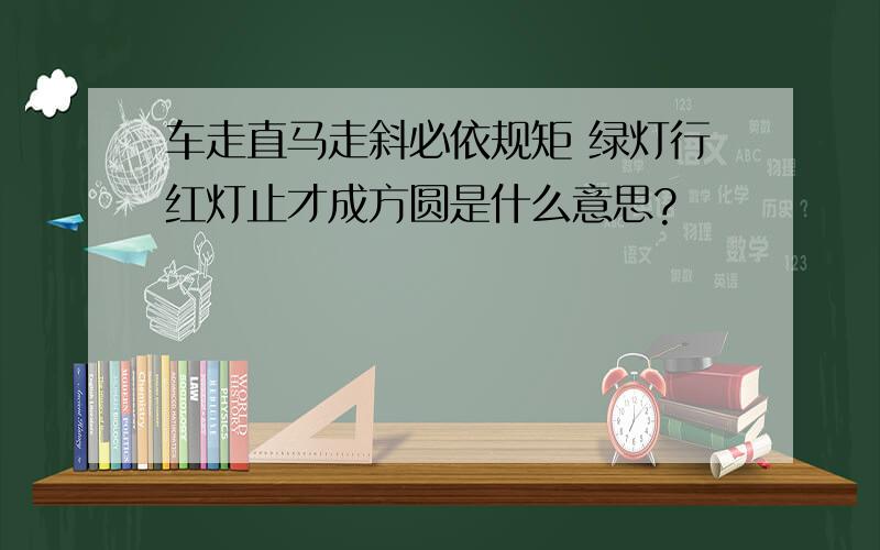 车走直马走斜必依规矩 绿灯行红灯止才成方圆是什么意思?