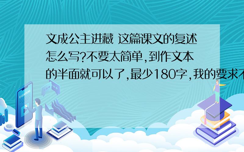 文成公主进藏 这篇课文的复述怎么写?不要太简单,到作文本的半面就可以了,最少180字,我的要求不是太高吧.我先给个15分,