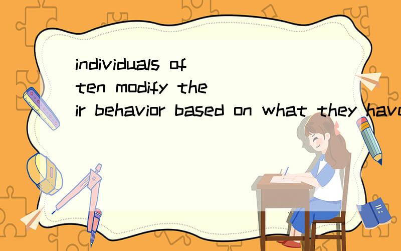 individuals often modify their behavior based on what they have learned about the possible consequences of their actions中的based on 修饰的是behavior还是individuals often modify their behavior这句话?