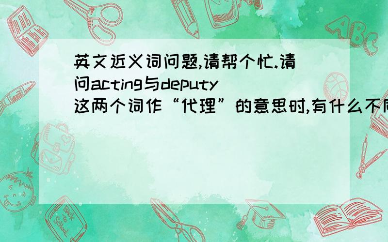 英文近义词问题,请帮个忙.请问acting与deputy这两个词作“代理”的意思时,有什么不同?如acting prime ministerdeputy prime minister