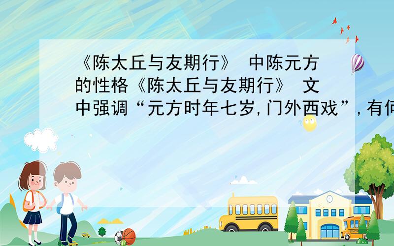 《陈太丘与友期行》 中陈元方的性格《陈太丘与友期行》 文中强调“元方时年七岁,门外西戏”,有何用意?