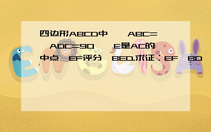 四边形ABCD中,∠ABC=∠ADC=90°,E是AC的中点,EF评分∠BED.求证：EF⊥BD