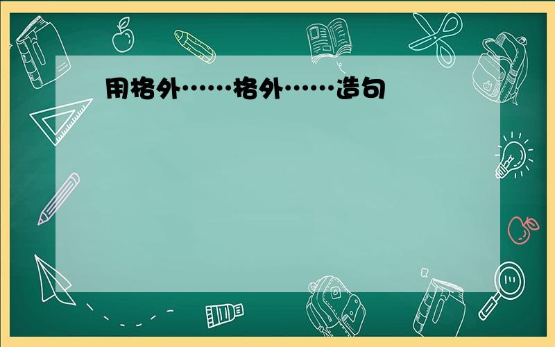 用格外……格外……造句