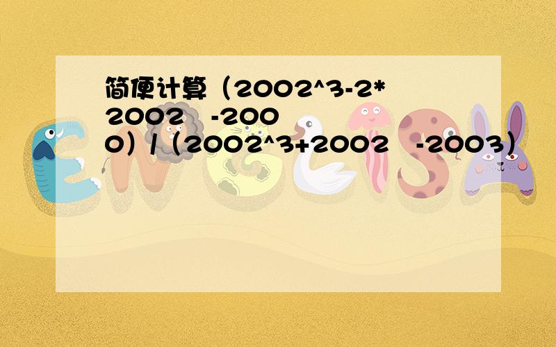 简便计算（2002^3-2*2002²-2000）/（2002^3+2002²-2003）