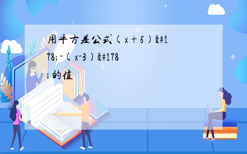 用平方差公式(x+5)²-(x-3)²的值