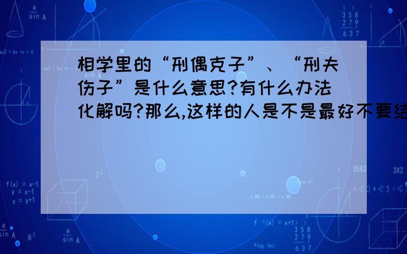 相学里的“刑偶克子”、“刑夫伤子”是什么意思?有什么办法化解吗?那么,这样的人是不是最好不要结婚?有什么办法化解吗?