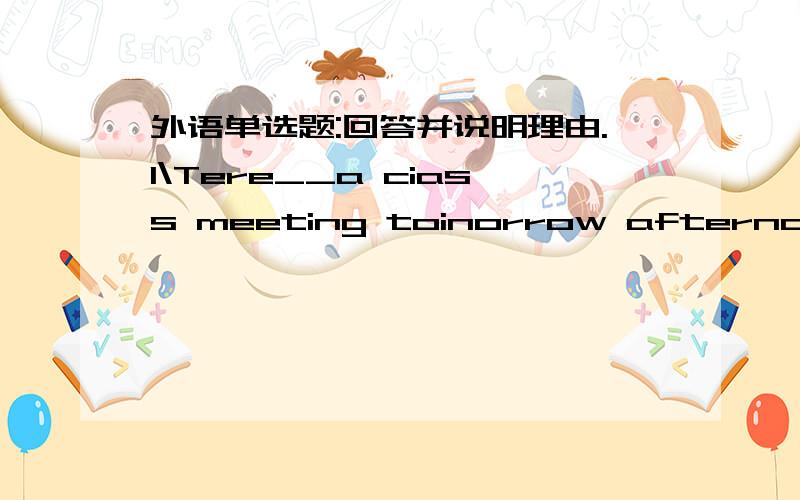 外语单选题:回答并说明理由.1\Tere__a ciass meeting toinorrow afternoon.A is going to habe B ate going to be C is going to be D will have