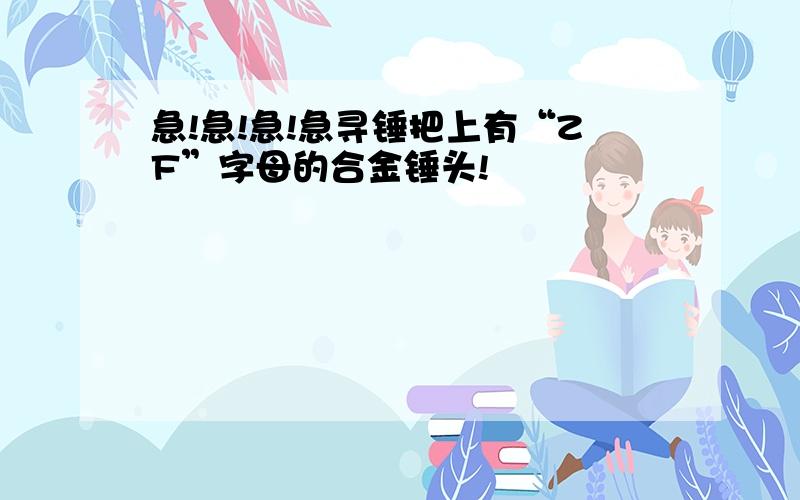 急!急!急!急寻锤把上有“ZF”字母的合金锤头!