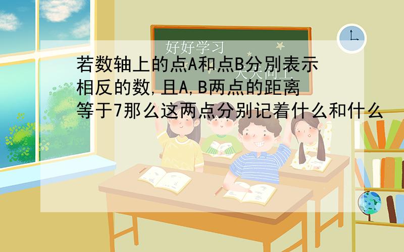 若数轴上的点A和点B分別表示相反的数,且A,B两点的距离等于7那么这两点分别记着什么和什么