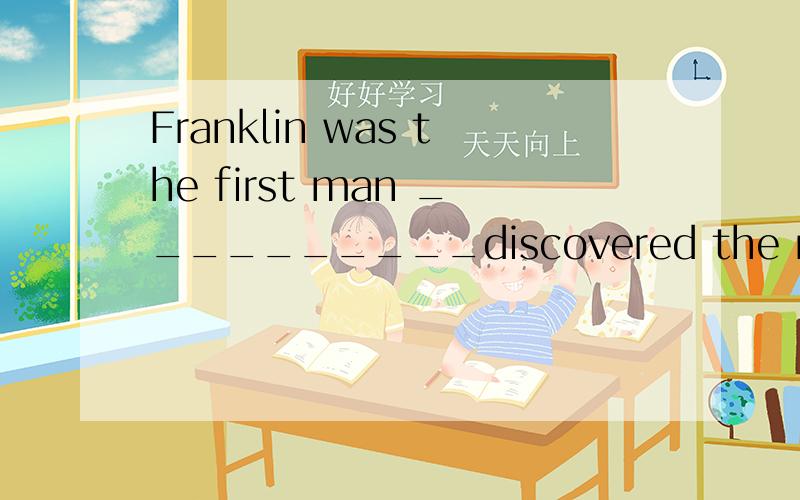 Franklin was the first man __________discovered the nature of electricity.问是用who 还是用that 为什么?