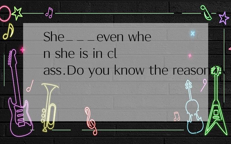 She___even when she is in class.Do you know the reason?A looks asleep B looking sleepy C looks sleeping D looks sleepyLin Tao was still looking for me while I was already____ behind himA standing B stand Cstood D being standing