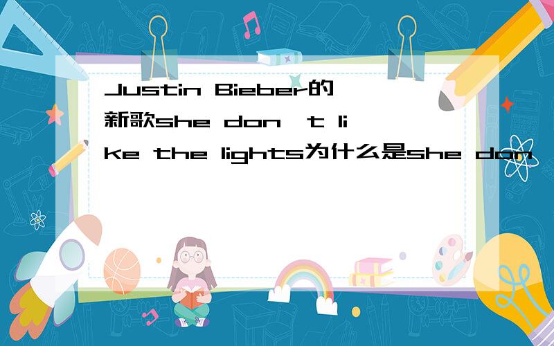 Justin Bieber的新歌she don't like the lights为什么是she don't 而不是she doesn't呢？