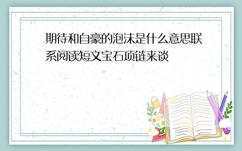 期待和自豪的泡沫是什么意思联系阅读短文宝石项链来谈