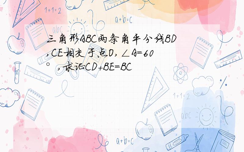 三角形ABC两条角平分线BD,CE相交于点O,∠A=60°,求证CD+BE=BC