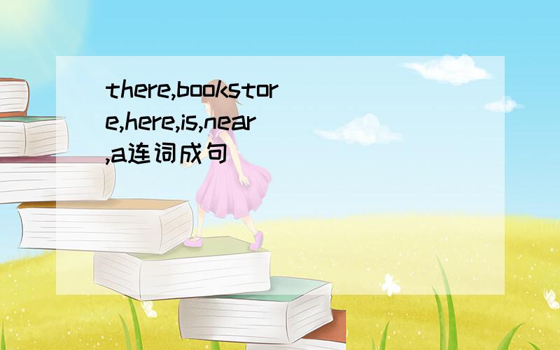 there,bookstore,here,is,near,a连词成句