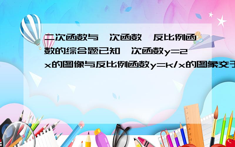 二次函数与一次函数、反比例函数的综合题已知一次函数y=2x的图像与反比例函数y=k/x的图象交于m、n两点,且mn=2倍根号5（1）求反比例函数解析式（2）若抛物线y=ax2（x平方）+bx+c经过m,n两点,证