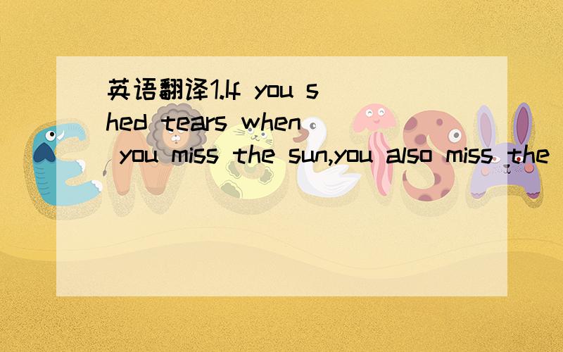 英语翻译1.If you shed tears when you miss the sun,you also miss the stars.2.A nod is as good as a wink to a bird horse.3.Jack shall have Jill.4.If you get beyond your depth,you'll suffer.5.A good mother is worth a hundred schoolmaster.6.No day wi