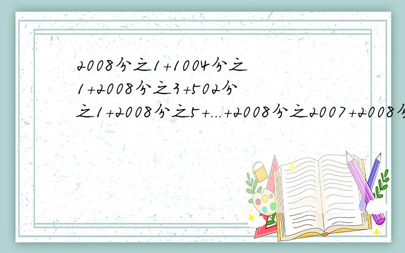 2008分之1+1004分之1+2008分之3+502分之1+2008分之5+...+2008分之2007+2008分之2008怎样计算?