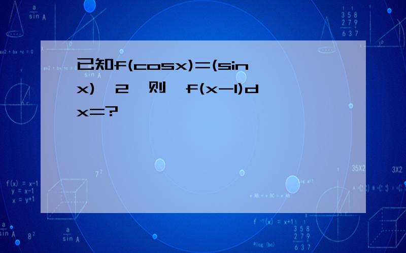 已知f(cosx)=(sinx)∧2,则∫f(x-1)dx=?