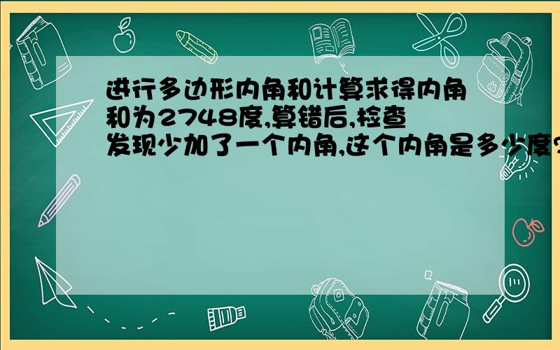 进行多边形内角和计算求得内角和为2748度,算错后,检查发现少加了一个内角,这个内角是多少度?