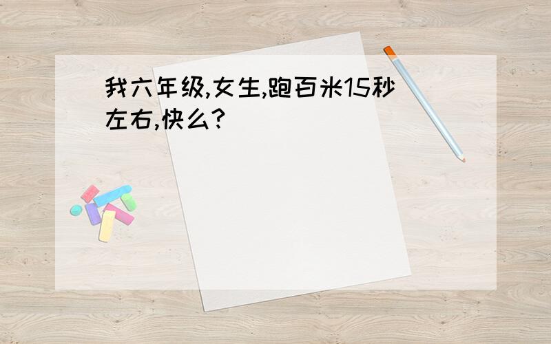 我六年级,女生,跑百米15秒左右,快么?